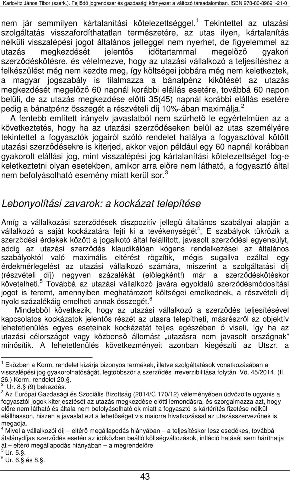 jelentős időtartammal megelőző gyakori szerződéskötésre, és vélelmezve, hogy az utazási vállalkozó a teljesítéshez a felkészülést még nem kezdte meg, így költségei jobbára még nem keletkeztek, a