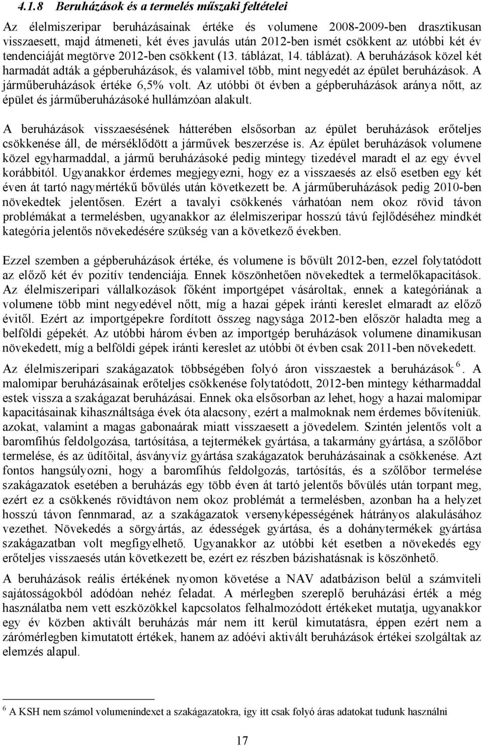 A beruházások közel két harmadát adták a gépberuházások, és valamivel több, mint negyedét az épület beruházások. A járműberuházások értéke 6,5% volt.