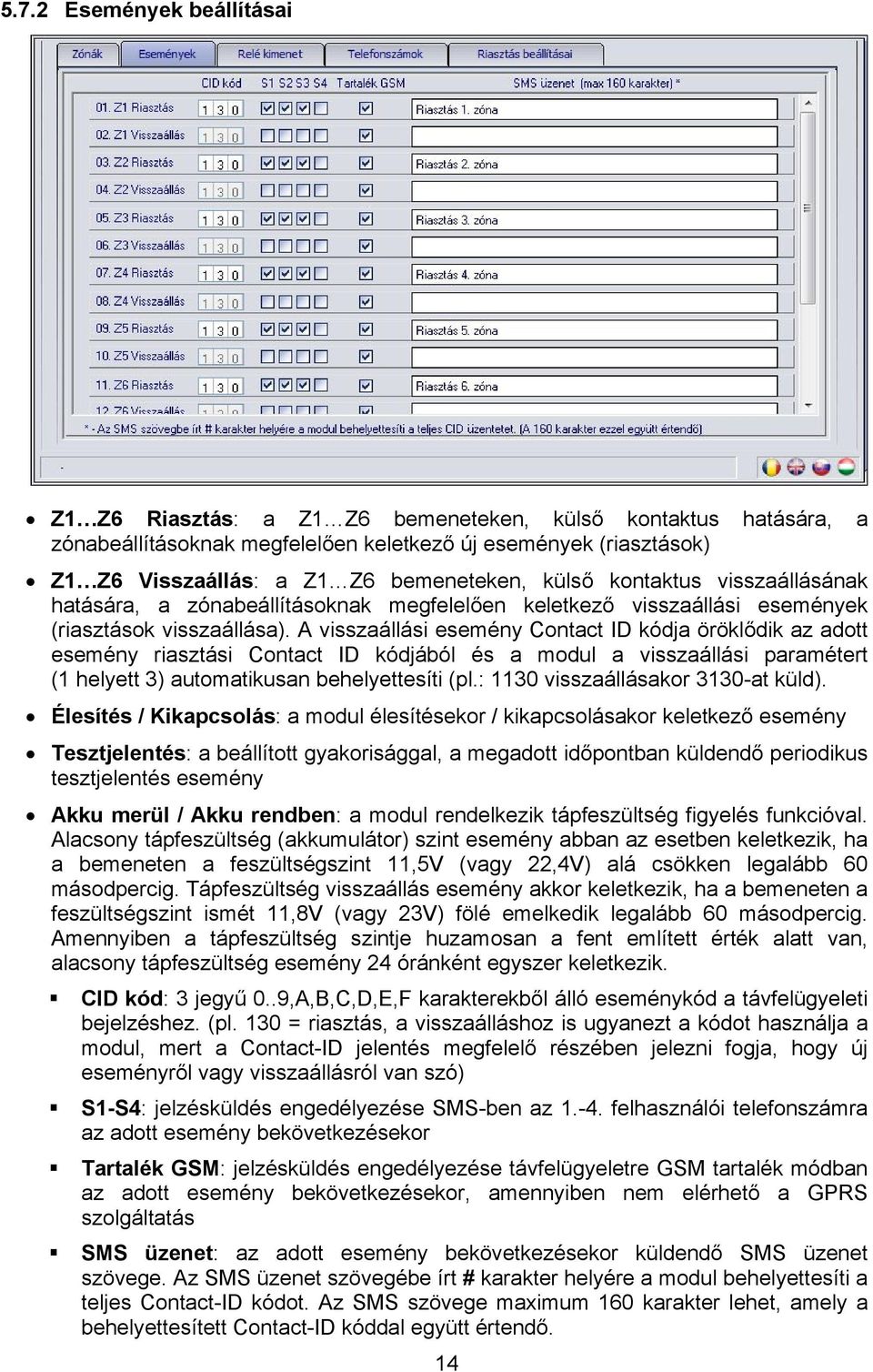 A visszaállási esemény Contact ID kódja öröklődik az adott esemény riasztási Contact ID kódjából és a modul a visszaállási paramétert (1 helyett 3) automatikusan behelyettesíti (pl.