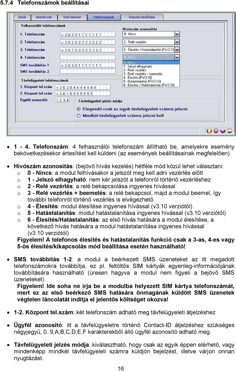 telefonról történő vezérléshez o 2 - Relé vezérlés: a relé bekapcsolása ingyenes hívással o 3 - Relé vezérlés + beemelés: a relé bekapcsol, majd a modul beemel, így további telefonról történő