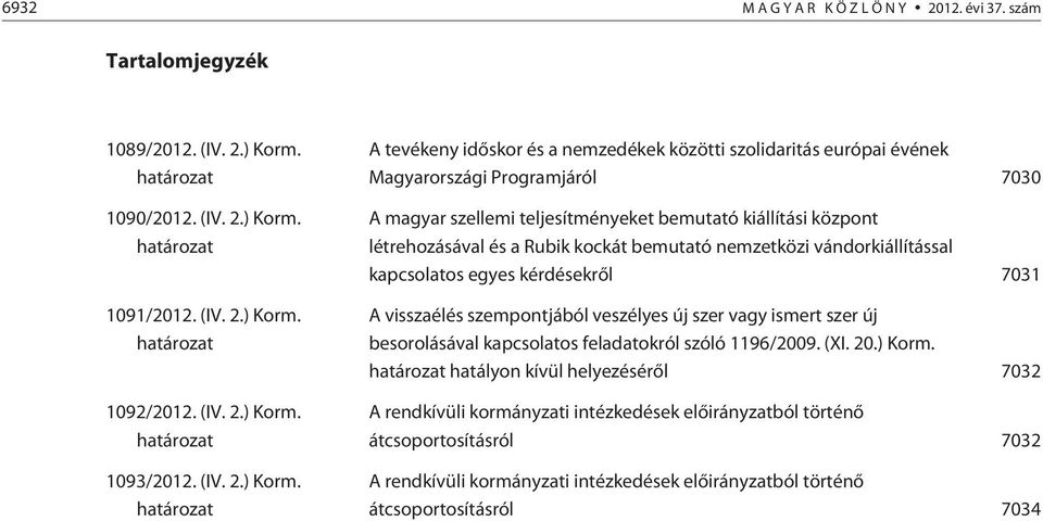 határozat A tevékeny idõskor és a nemzedékek közötti szolidaritás európai évének Magyarországi Programjáról 7030 A magyar szellemi teljesítményeket bemutató kiállítási központ létrehozásával és a