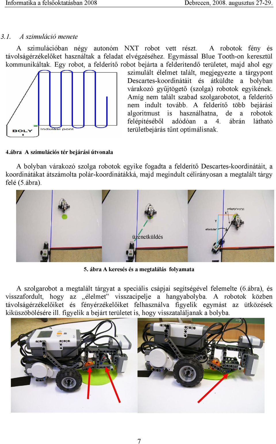 (szolga) robotok egyikének. Amíg nem talált szabad szolgarobotot, a felderítő nem indult tovább. A felderítő több bejárási algoritmust is használhatna, de a robotok felépítéséből adódóan a 4.