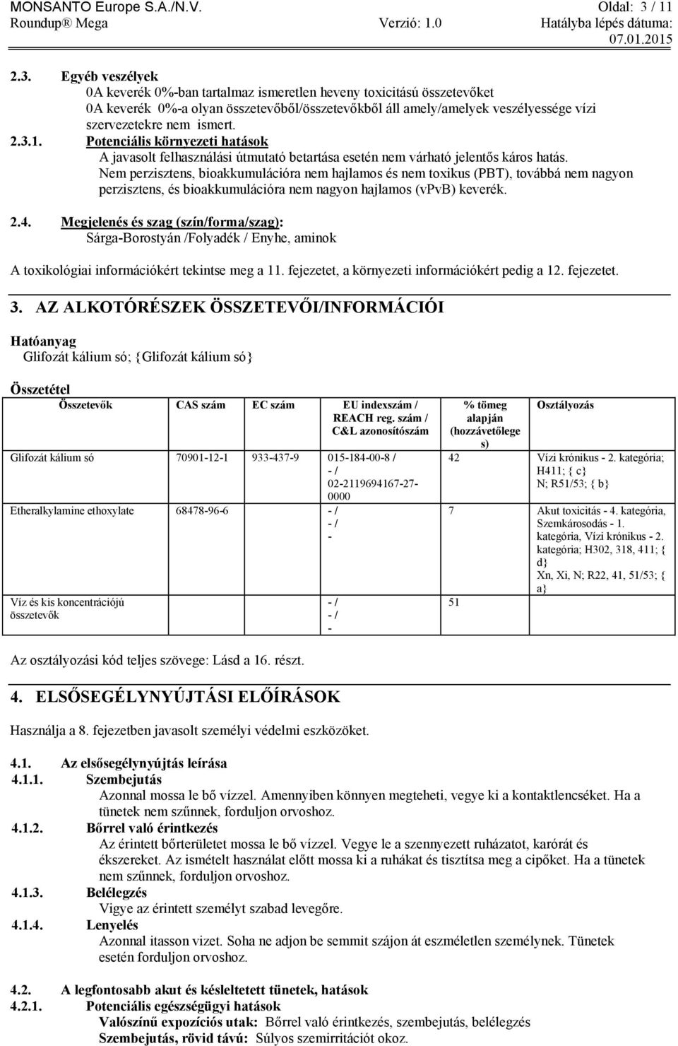 Egyéb veszélyek 0A keverék 0%-ban tartalmaz ismeretlen heveny toxicitású összetevőket 0A keverék 0%-a olyan összetevőből/összetevőkből áll amely/amelyek veszélyessége vízi szervezetekre nem ismert. 2.