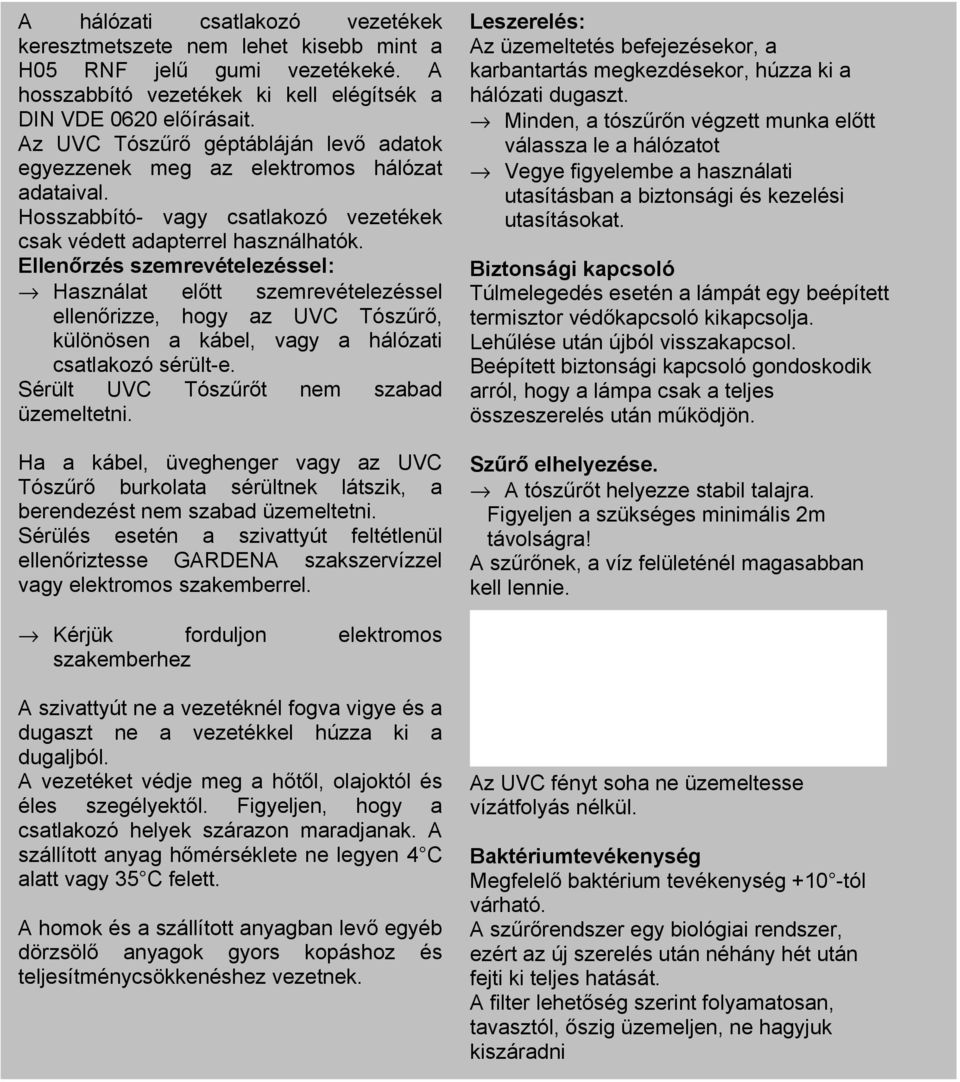 Ellenőrzés szemrevételezéssel: Használat előtt szemrevételezéssel ellenőrizze, hogy az UVC Tószűrő, különösen a kábel, vagy a hálózati csatlakozó sérült-e. Sérült UVC Tószűrőt nem szabad üzemeltetni.