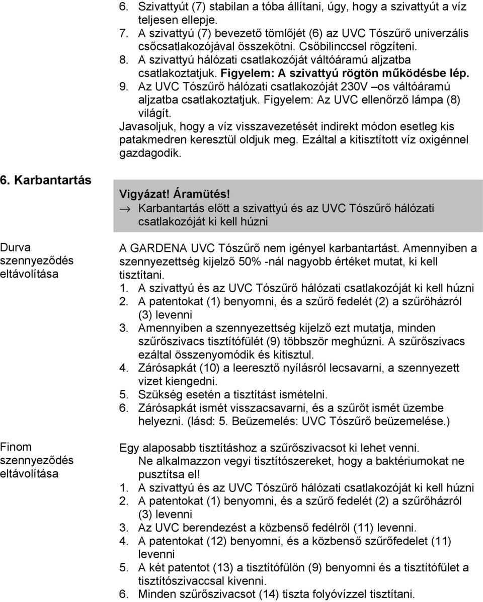 Az UVC Tószűrő hálózati csatlakozóját 230V os váltóáramú aljzatba csatlakoztatjuk. Figyelem: Az UVC ellenőrző lámpa (8) világít.