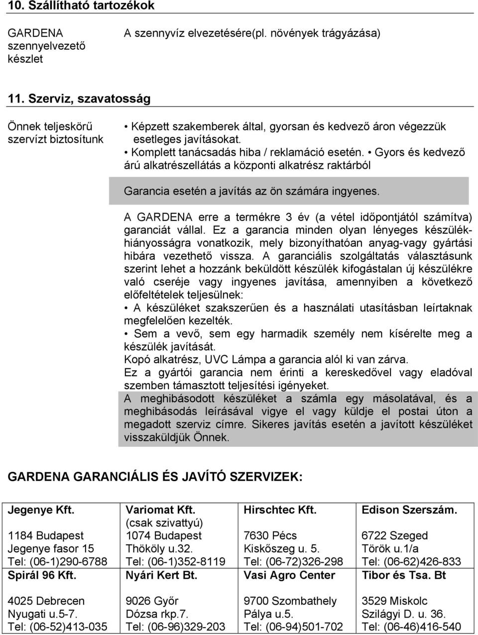 Gyors és kedvező árú alkatrészellátás a központi alkatrész raktárból Garancia esetén a javítás az ön számára ingyenes. A GARDENA erre a termékre 3 év (a vétel időpontjától számítva) garanciát vállal.