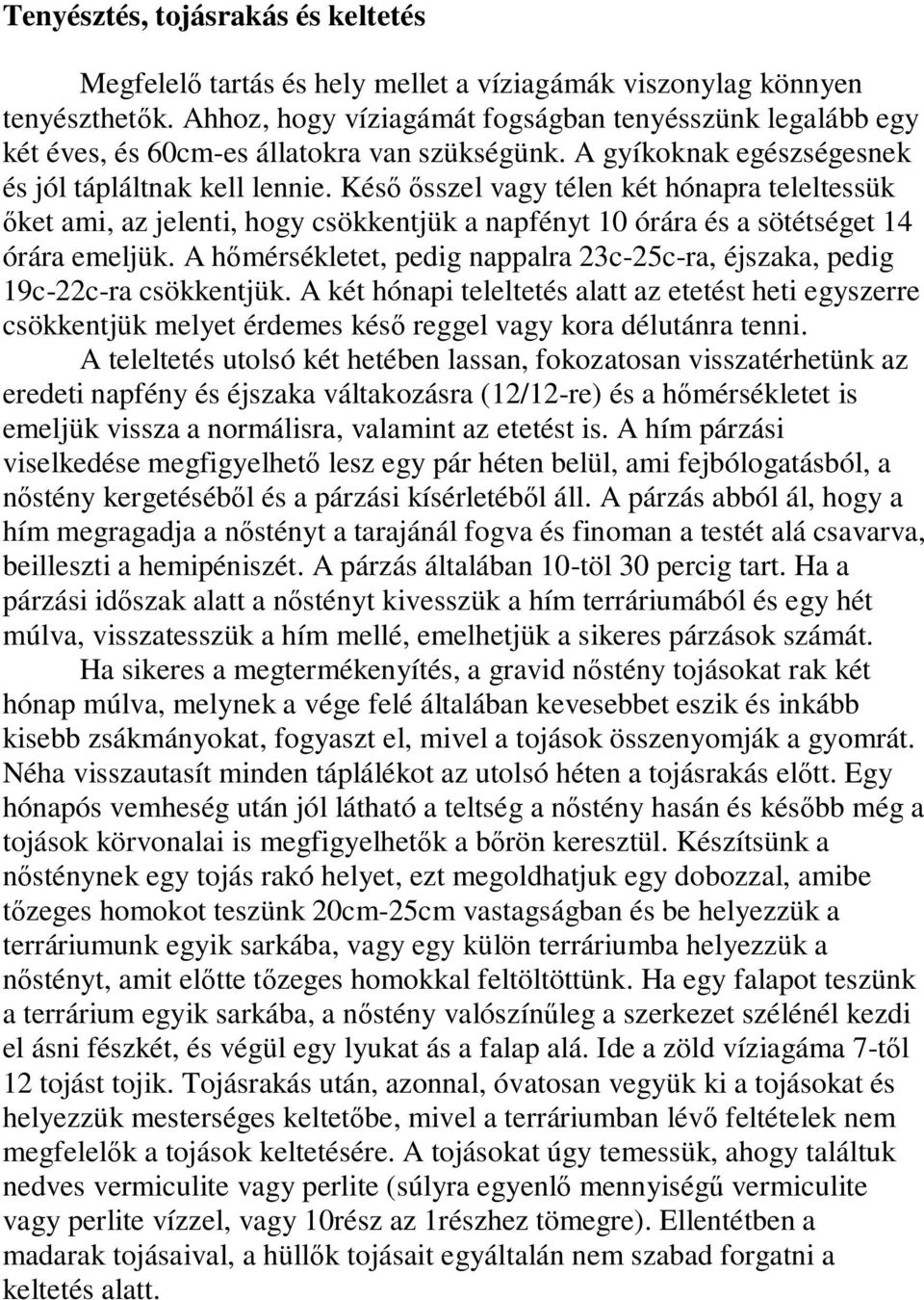 Késő ősszel vagy télen két hónapra teleltessük őket ami, az jelenti, hogy csökkentjük a napfényt 10 órára és a sötétséget 14 órára emeljük.