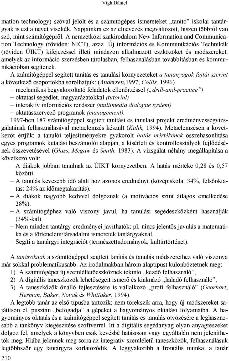 A nemzetközi szakirodalom New Information and Communication Technology (röviden: NICT), azaz Új információs és Kommunikációs Technikák (röviden ÚIKT) kifejezéssel illeti mindazon alkalmazott