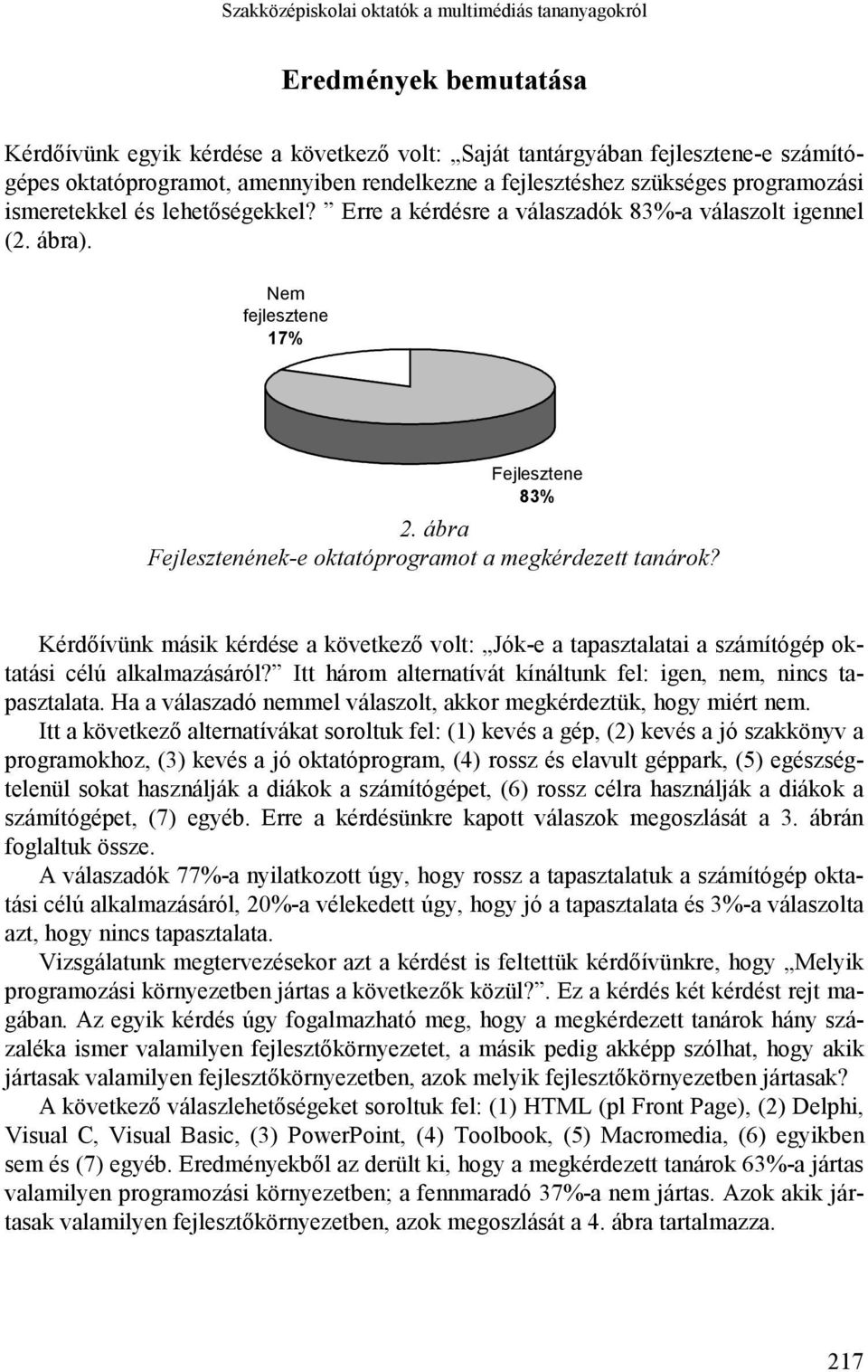 ábra Fejlesztenének-e oktatóprogramot a megkérdezett tanárok? Kérdőívünk másik kérdése a következő volt: Jók-e a tapasztalatai a számítógép oktatási célú alkalmazásáról?