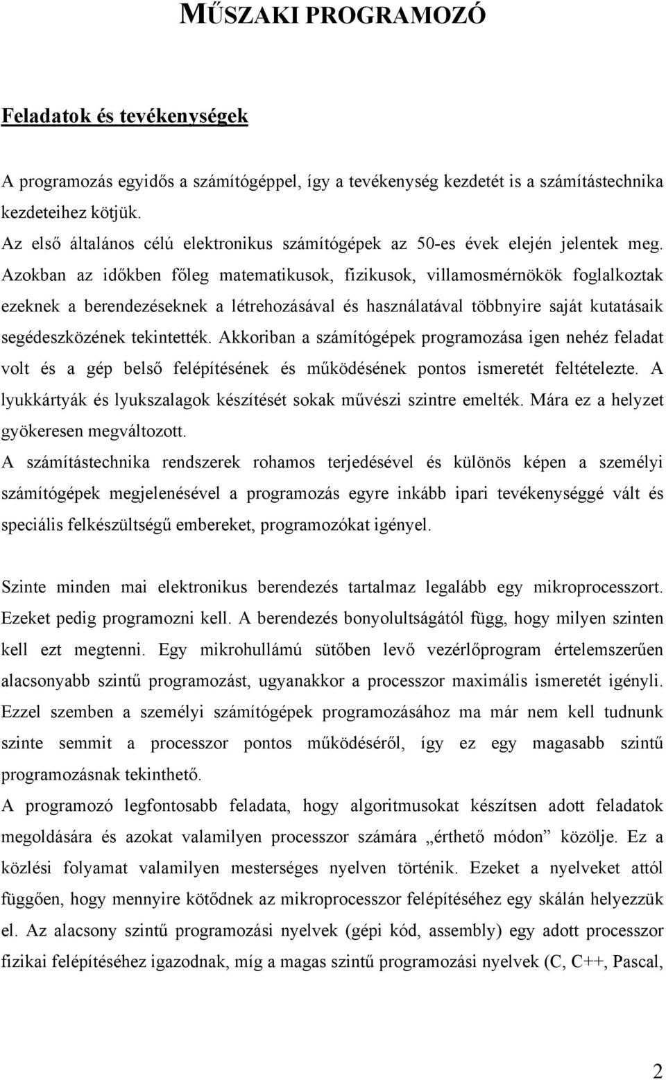 Azokban az időkben főleg matematikusok, fizikusok, villamosmérnökök foglalkoztak ezeknek a berendezéseknek a létrehozásával és használatával többnyire saját kutatásaik segédeszközének tekintették.