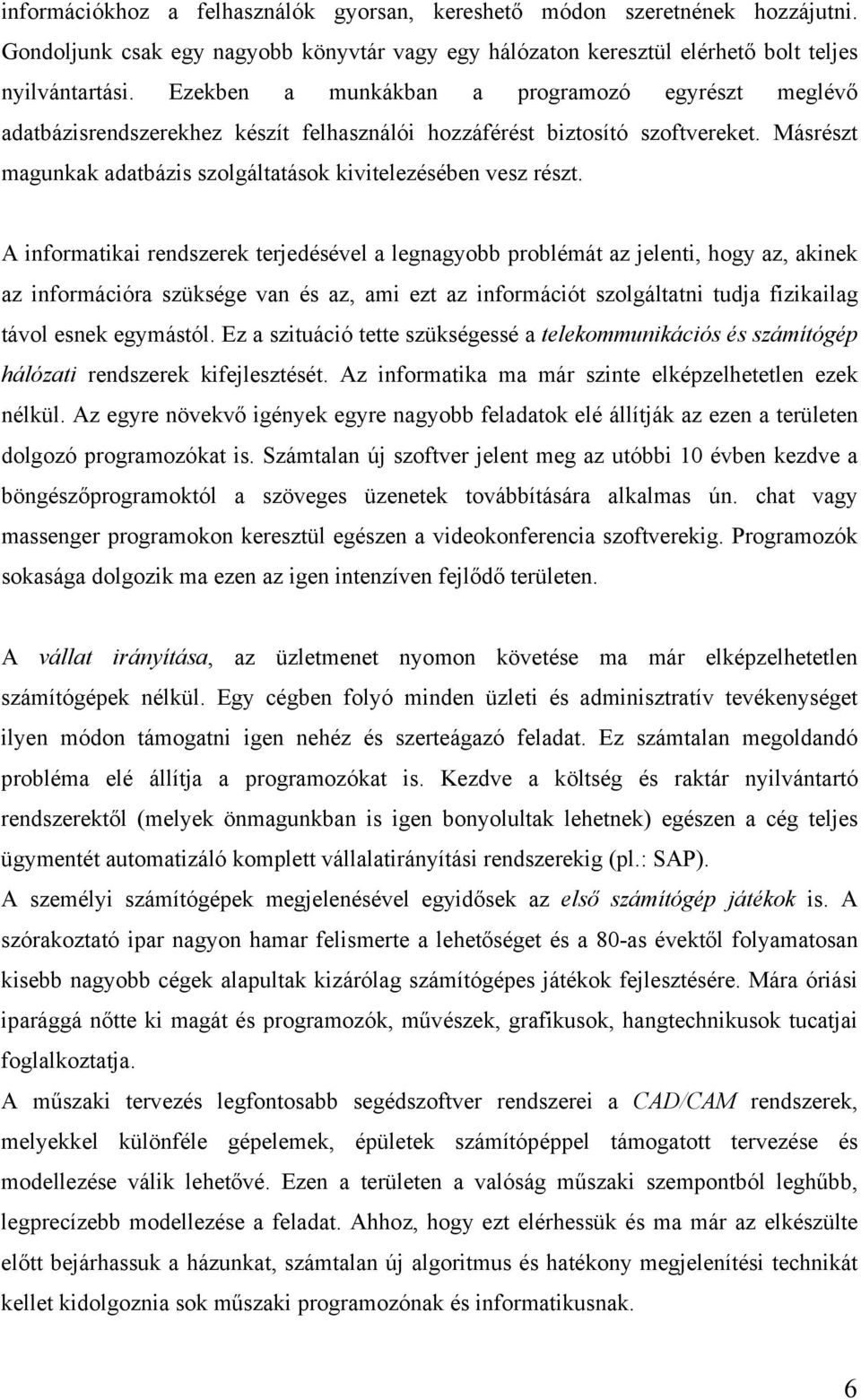 A informatikai rendszerek terjedésével a legnagyobb problémát az jelenti, hogy az, akinek az információra szüksége van és az, ami ezt az információt szolgáltatni tudja fizikailag távol esnek