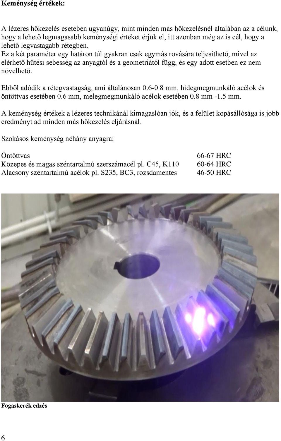 Ez a két paraméter egy határon túl gyakran csak egymás rovására teljesíthető, mivel az elérhető hűtési sebesség az anyagtól és a geometriától függ, és egy adott esetben ez nem növelhető.