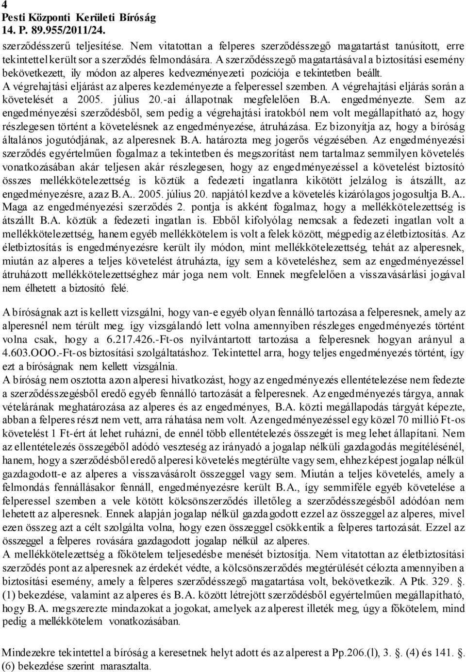 A végrehajtási eljárást az alperes kezdeményezte a felperessel szemben. A végrehajtási eljárás során a követelését a 2005. július 20.-ai állapotnak megfelelően B.A. engedményezte.