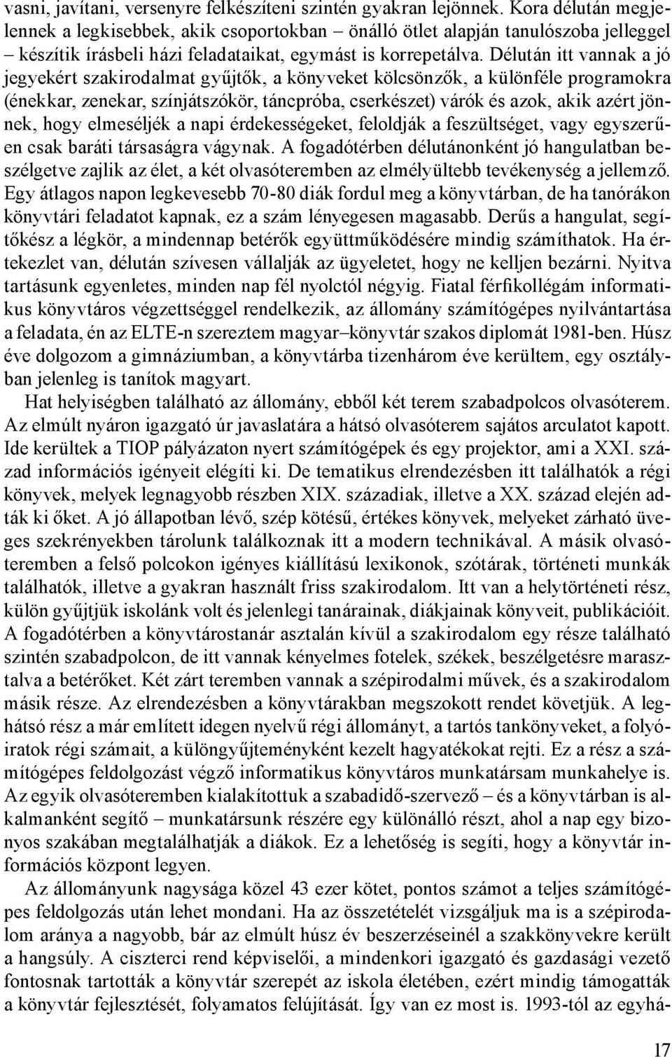 Délután itt vannak a jó jegyekért szakirodalmat gyűjtők, a könyveket kölcsönzők, a különféle programokra (énekkar, zenekar, színjátszókör, táncpróba, cserkészet) várók és azok, akik azért jönnek,