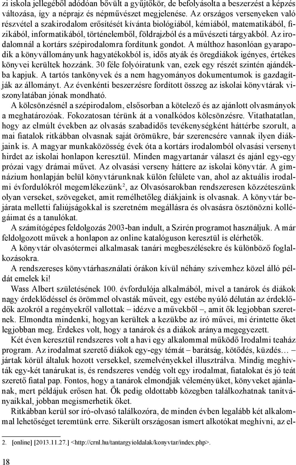 Az irodalomnál a kortárs szépirodalomra fordítunk gondot. A múlthoz hasonlóan gyarapodik a könyvállományunk hagyatékokból is, idős atyák és öregdiákok igényes, értékes könyvei kerültek hozzánk.