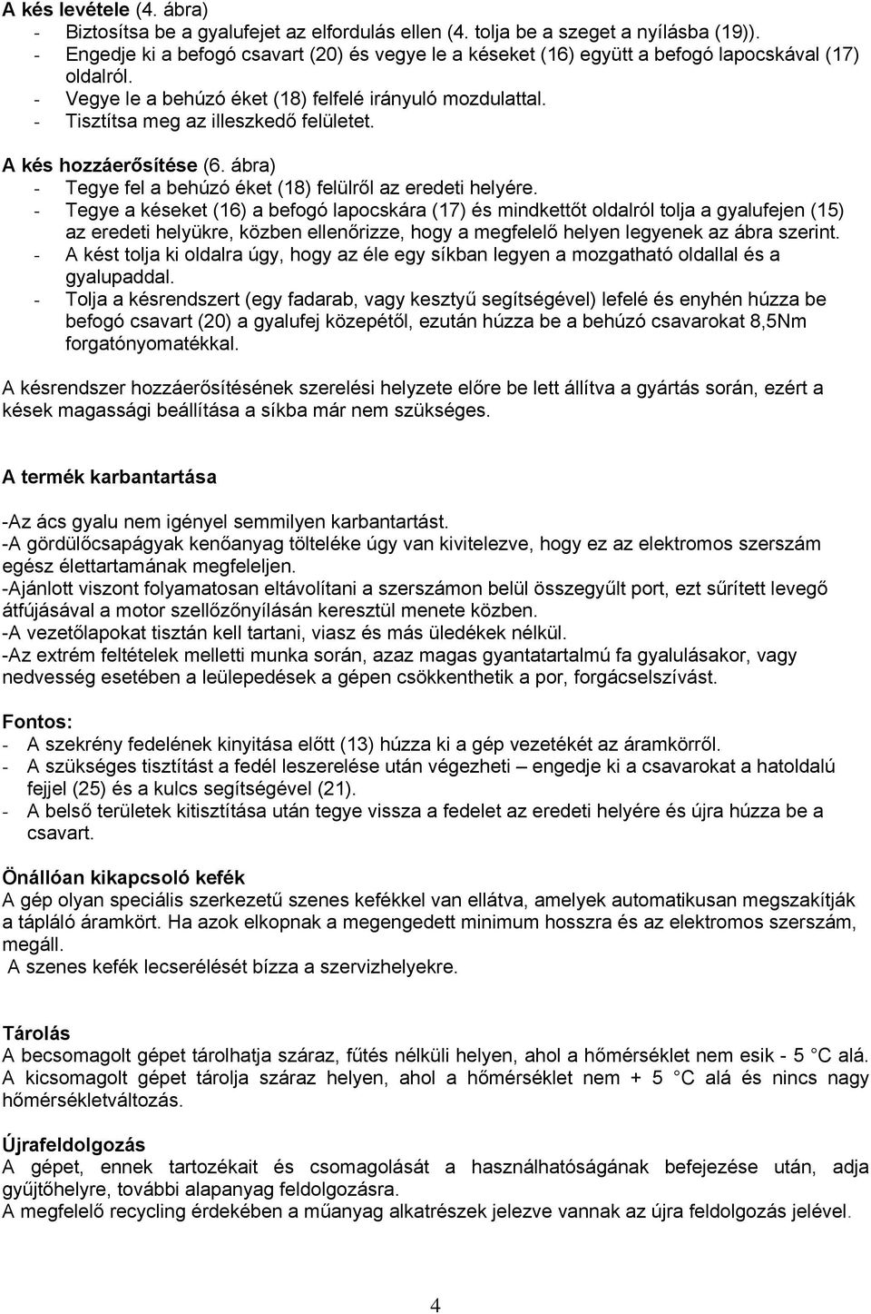 - Tisztítsa meg az illeszkedő felületet. A kés hozzáerősítése (6. ábra) - Tegye fel a behúzó éket (18) felülről az eredeti helyére.