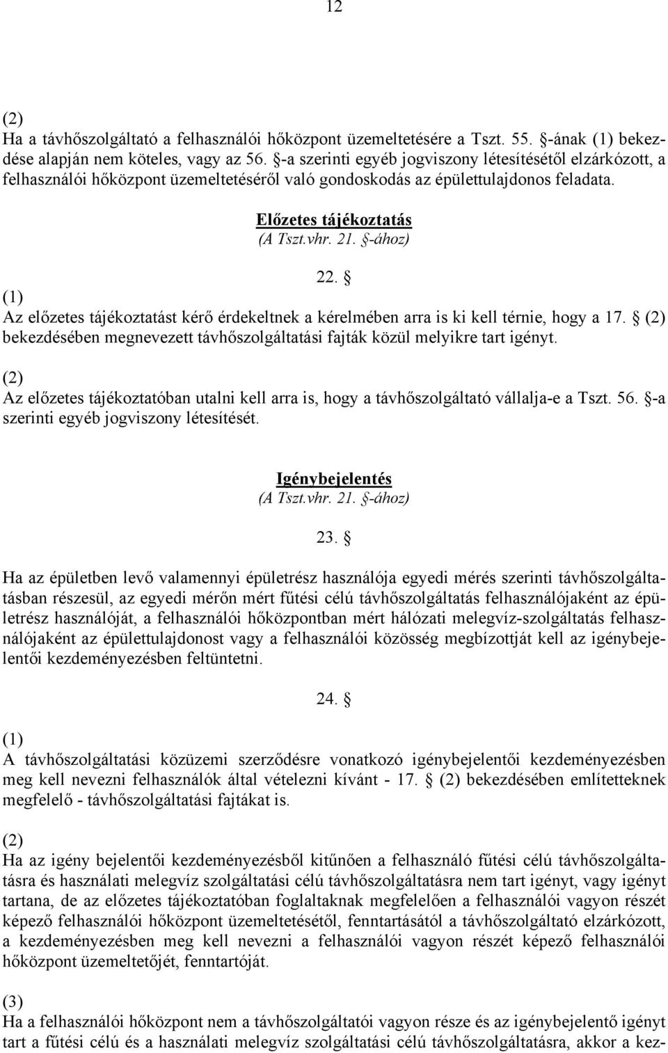 Az előzetes tájékoztatást kérő érdekeltnek a kérelmében arra is ki kell térnie, hogy a 17. bekezdésében megnevezett távhőszolgáltatási fajták közül melyikre tart igényt.