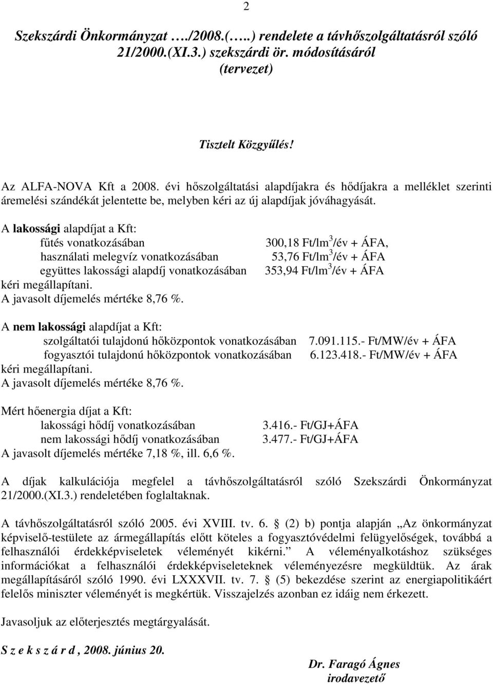 A lakossági alapdíjat a Kft: főtés vonatkozásában használati melegvíz vonatkozásában együttes lakossági alapdíj vonatkozásában kéri megállapítani. A javasolt díjemelés mértéke 8,76 %.