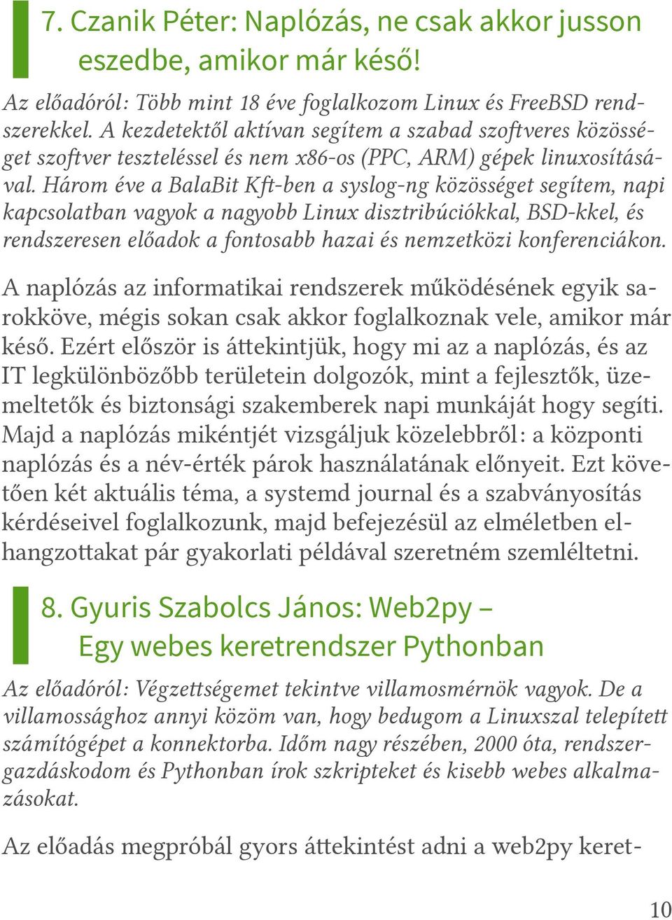 Három éve a BalaBit Kf-ben a syslog-ng közösséget segítem, napi kapcsolatban vagyok a nagyobb Linux disztribúciókkal, BSD-kkel, és rendszeresen előadok a fontosabb hazai és nemzetközi konferenciákon.