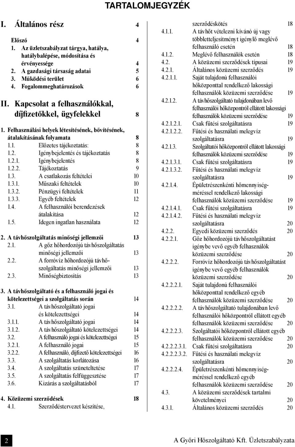 Igénybejelentés és tájékoztatás 8 1.2.1. Igénybejelentés 8 1.2.2. Tájékoztatás 9 1.3. A csatlakozás feltételei 10 1.3.1. Műszaki feltételek 10 1.3.2. Pénzügyi feltételek 11 1.3.3. Egyéb feltételek 12 1.