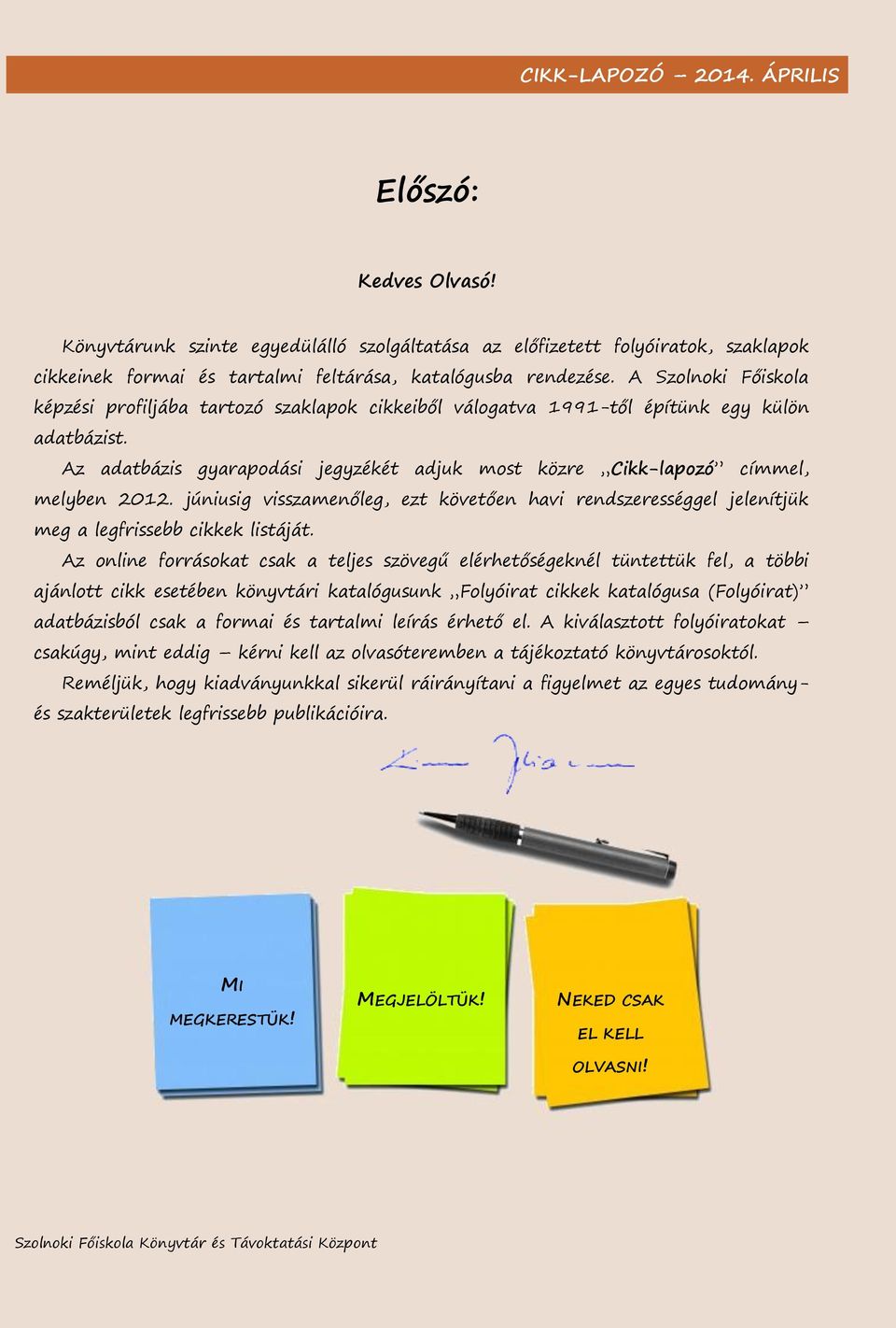 Az adatbázis gyarapodási jegyzékét adjuk most közre Cikk-lapozó címmel, melyben 2012. júniusig visszamenőleg, ezt követően havi rendszerességgel jelenítjük meg a legfrissebb cikkek listáját.