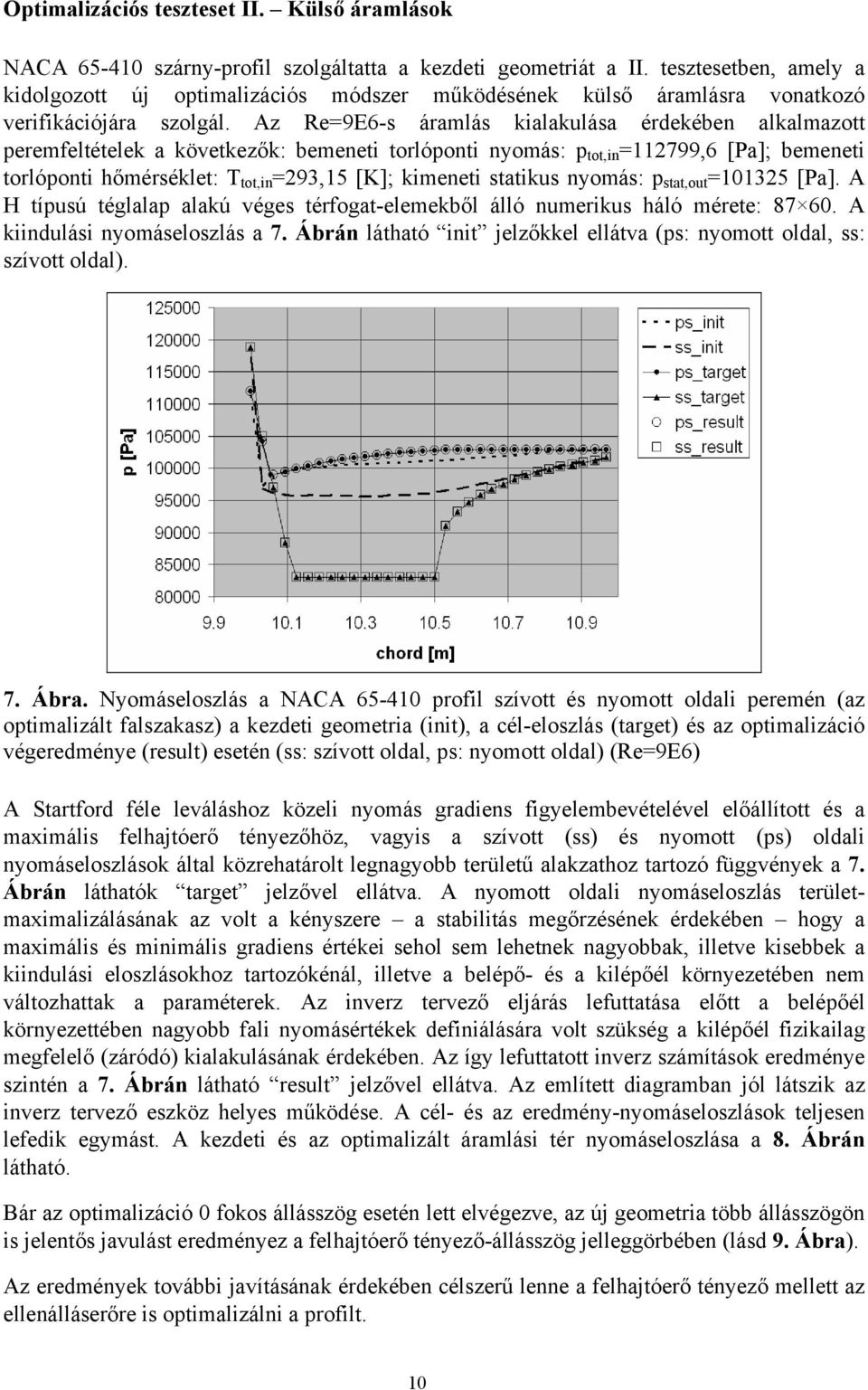 Az Re=9E6-s áramlás kialakulása érdekében alkalmazott peremfeltételek a következők: bemeneti torlóponti nyomás: p tot,in =112799,6 [Pa]; bemeneti torlóponti hőmérséklet: T tot,in =293,15 [K];