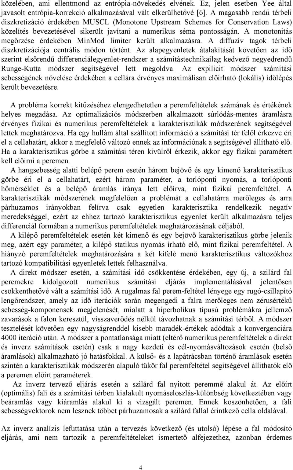 A monotonitás megőrzése érdekében MinMod limiter került alkalmazásra. A diffuzív tagok térbeli diszkretizációja centrális módon történt.