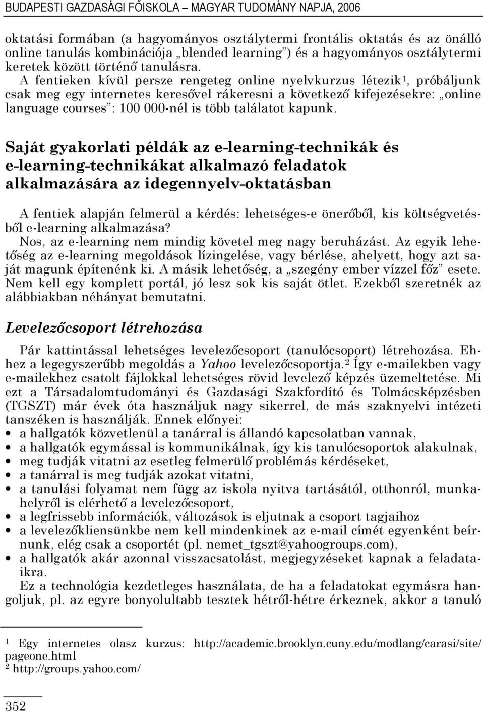 A fentieken kívül persze rengeteg online nyelvkurzus létezik, próbáljunk csak meg egy internetes keresıvel rákeresni a következı kifejezésekre: online language courses : 00 000-nél is több találatot