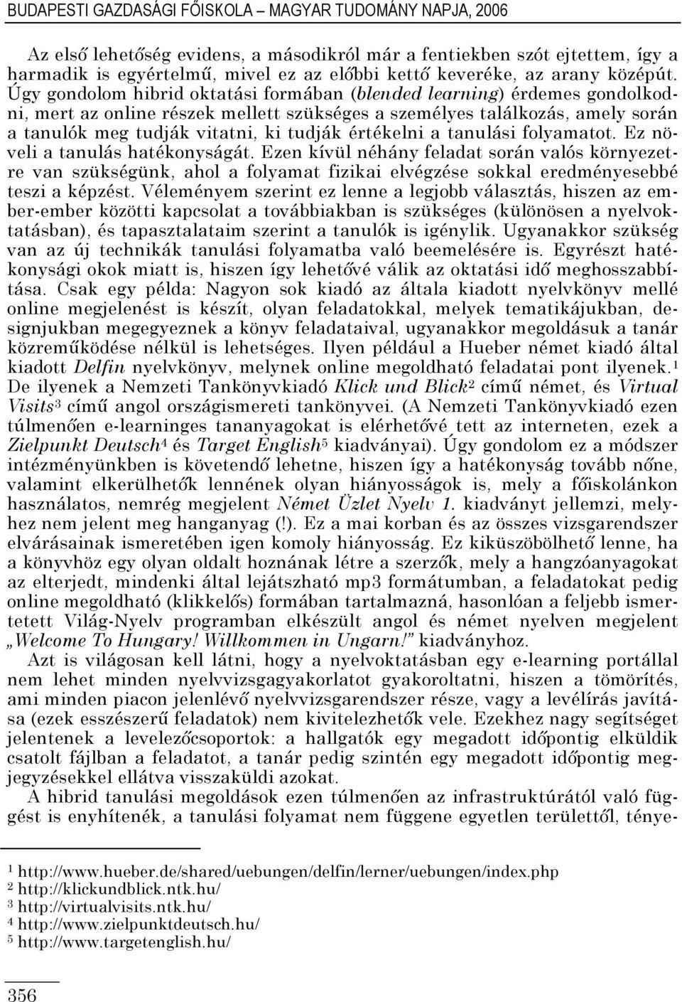 Úgy gondolom hibrid oktatási formában (blended learning) érdemes gondolkodni, mert az online részek mellett szükséges a személyes találkozás, amely során a tanulók meg tudják vitatni, ki tudják