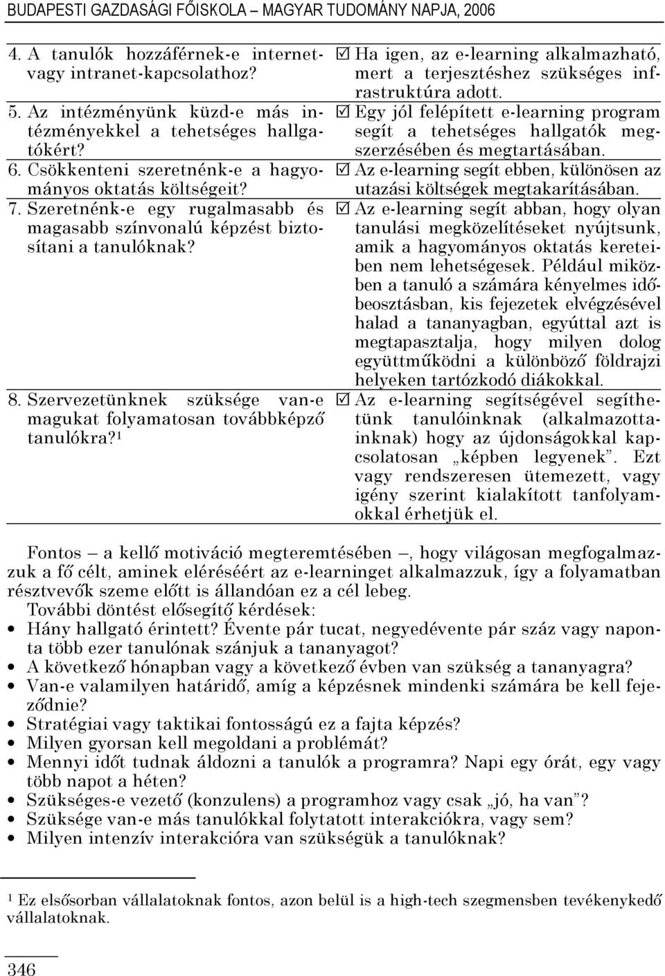 Szervezetünknek szüksége van-e magukat folyamatosan továbbképzı tanulókra? Ha igen, az e-learning alkalmazható, mert a terjesztéshez szükséges infrastruktúra adott.