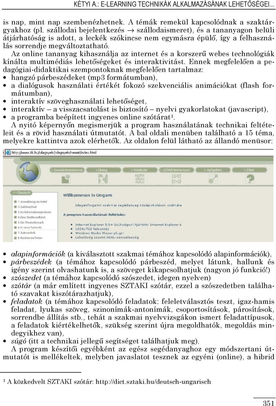 Az online tananyag kihasználja az internet és a korszerő webes technológiák kínálta multimédiás lehetıségeket és interaktivitást.