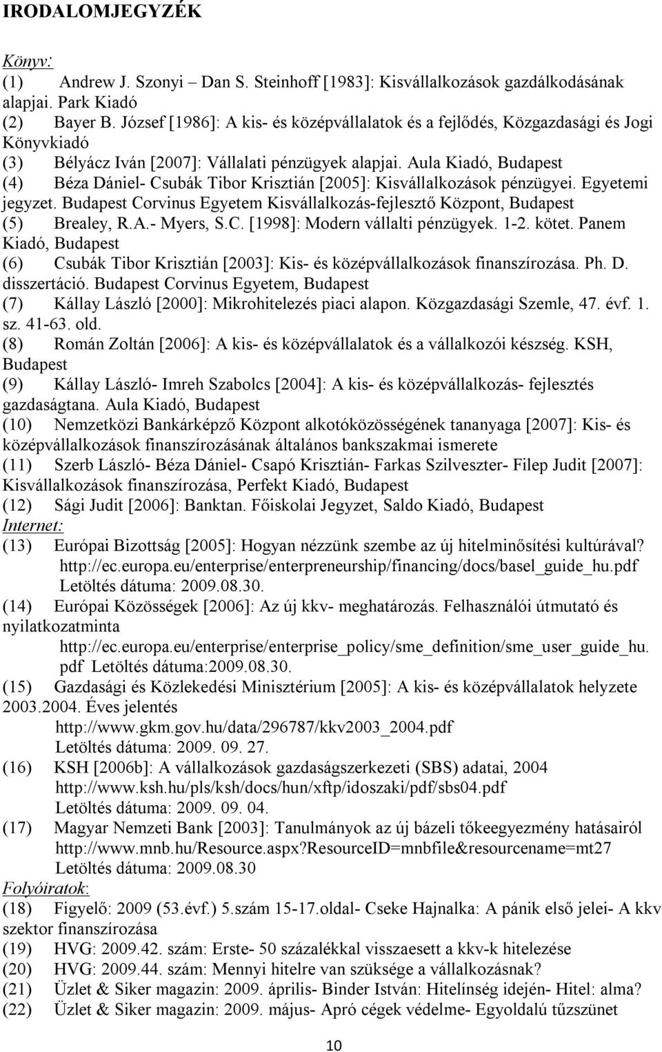 Aula Kiadó, Budapest (4) Béza Dániel- Csubák Tibor Krisztián [2005]: Kisvállalkozások pénzügyei. Egyetemi jegyzet. Budapest Corvinus Egyetem Kisvállalkozás-fejlesztő Központ, Budapest (5) Brealey, R.