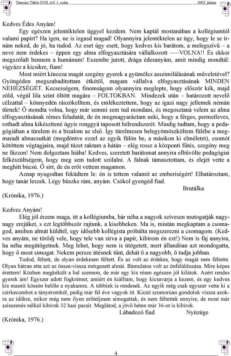 ! És ekkor megszólalt bennem a humánum! Eszembe jutott, drága édesanyám, amit mindig mondtál: vigyázz a kicsikre, fiam! Most miért kínozza magát szegény gyerek a gyümölcs asszimilálásának műveletével?