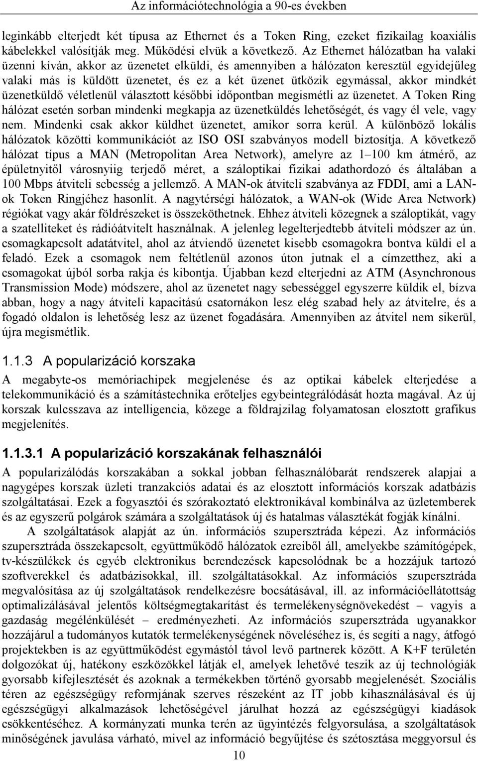 mindkét üzenetküldő véletlenül választott későbbi időpontban megismétli az üzenetet. A Token Ring hálózat esetén sorban mindenki megkapja az üzenetküldés lehetőségét, és vagy él vele, vagy nem.