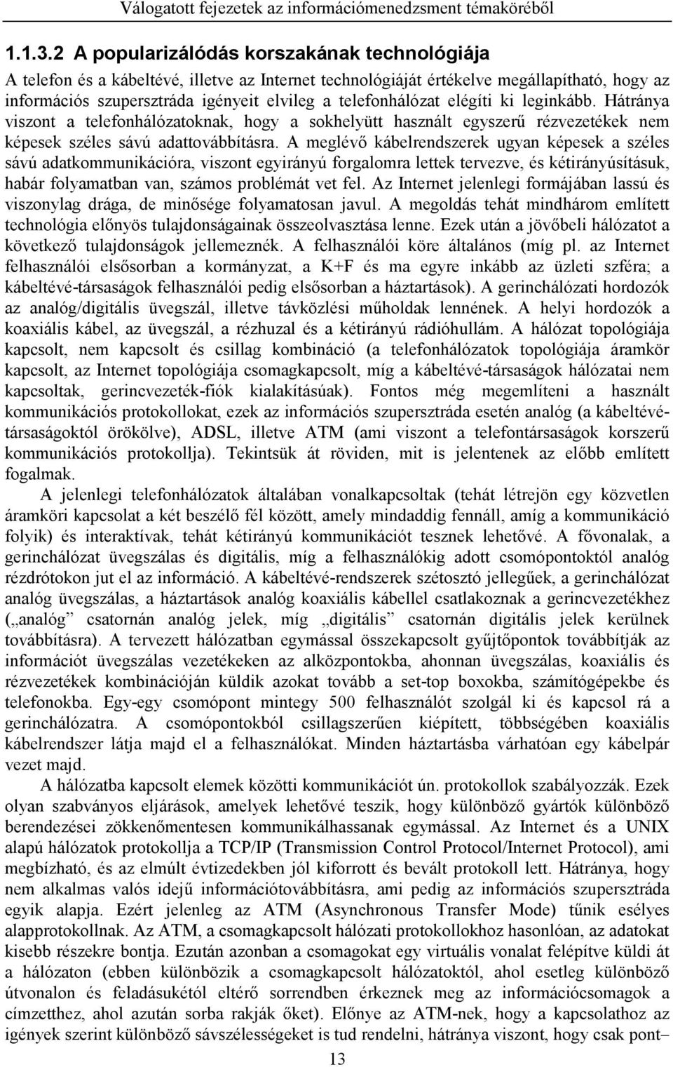 telefonhálózat elégíti ki leginkább. Hátránya viszont a telefonhálózatoknak, hogy a sokhelyütt használt egyszerű rézvezetékek nem képesek széles sávú adattovábbításra.