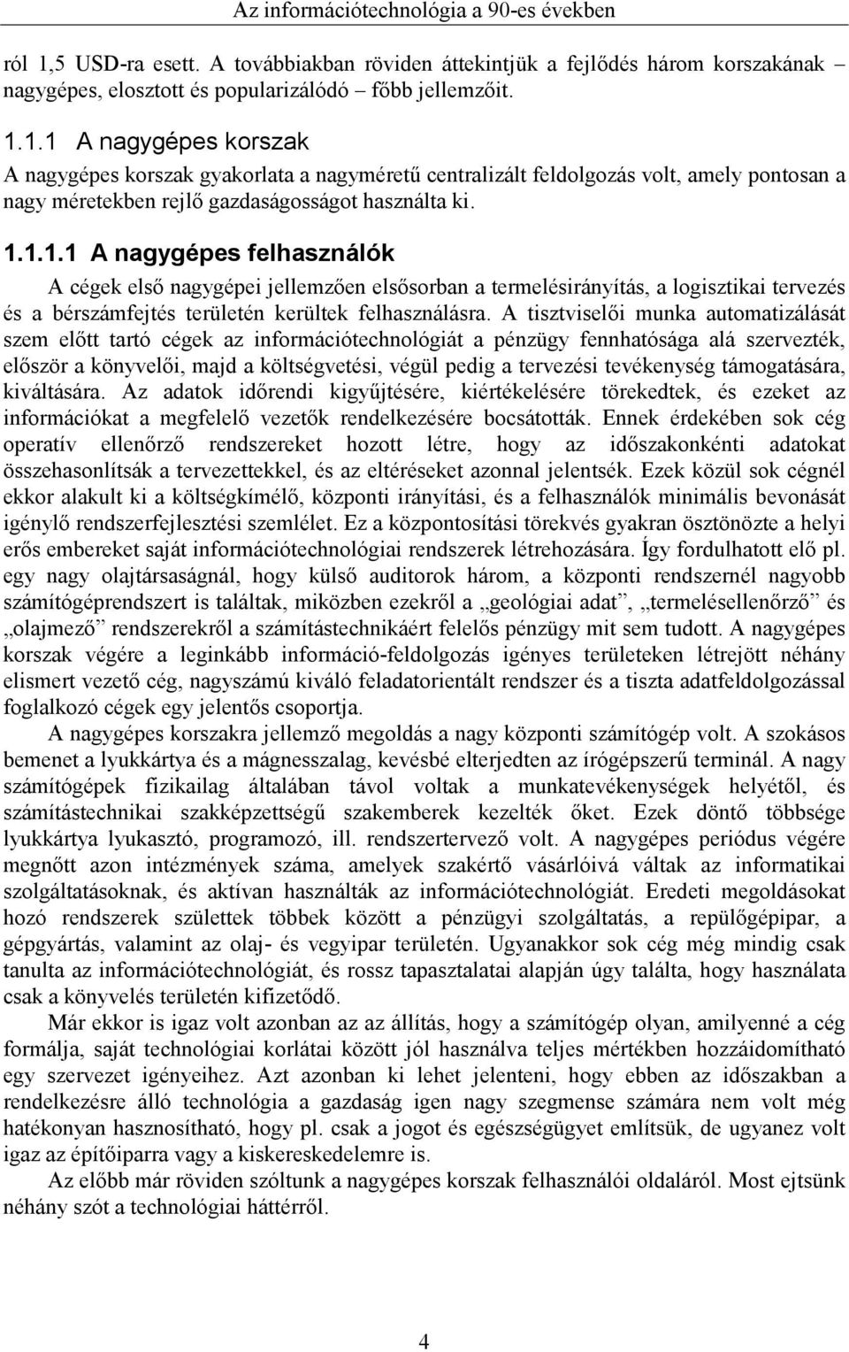 1.1 A nagygépes korszak A nagygépes korszak gyakorlata a nagyméretű centralizált feldolgozás volt, amely pontosan a nagy méretekben rejlő gazdaságosságot használta ki. 1.1.1.1 A nagygépes felhasználók A cégek első nagygépei jellemzően elsősorban a termelésirányítás, a logisztikai tervezés és a bérszámfejtés területén kerültek felhasználásra.