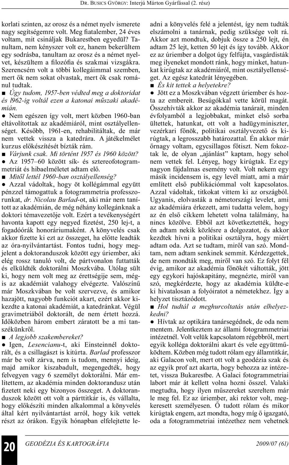 Szerencsém volt a többi kollegáimmal szemben, mert ők nem sokat olvastak, mert ők csak románul tudtak. Úgy tudom, 1957-ben védted meg a doktoridat és l962-ig voltál ezen a katonai műszaki akadémián.