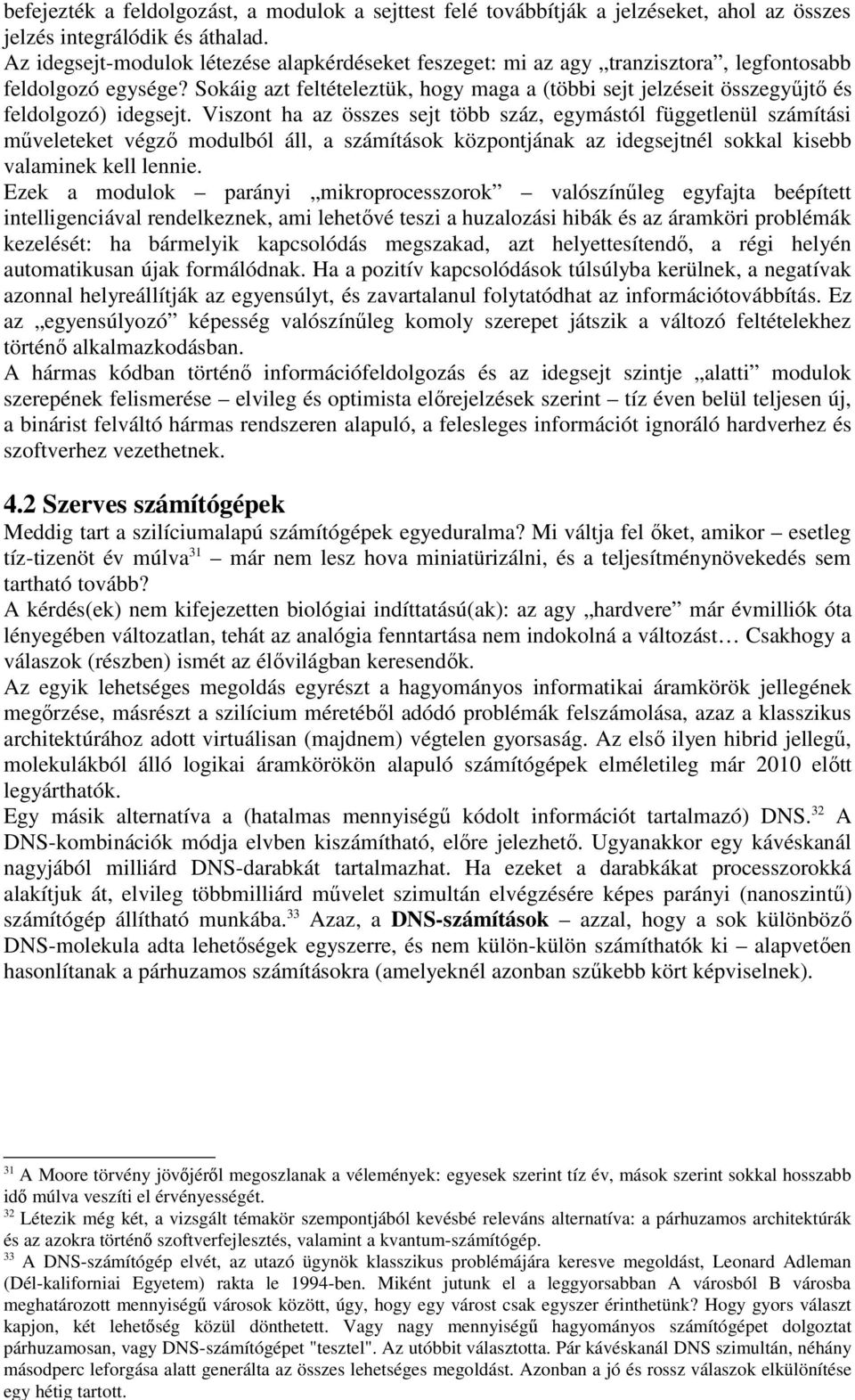 Sokáig azt feltételeztük, hogy maga a (többi sejt jelzéseit összegyűjtő és feldolgozó) idegsejt.