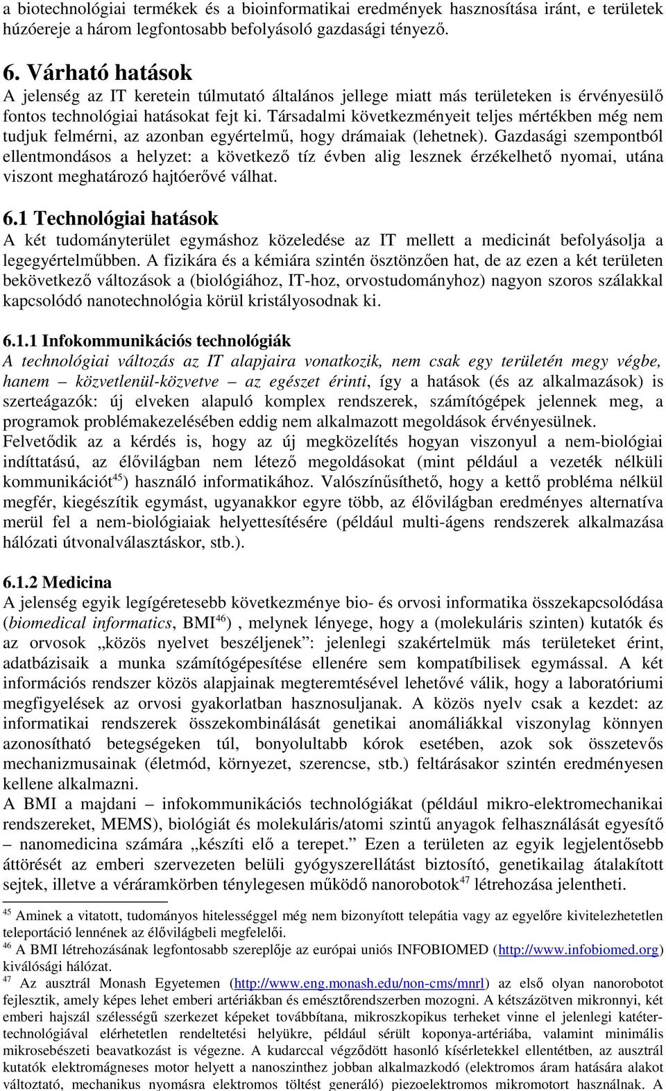 Társadalmi következményeit teljes mértékben még nem tudjuk felmérni, az azonban egyértelmű, hogy drámaiak (lehetnek).