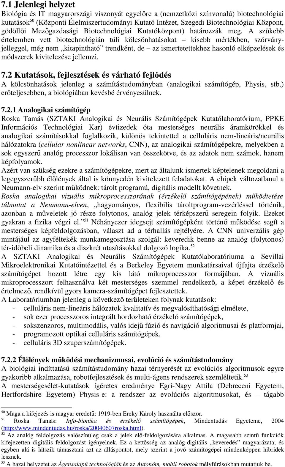 A szűkebb értelemben vett biotechnológián túli kölcsönhatásokat kisebb mértékben, szórványjelleggel, még nem kitapintható trendként, de az ismertetettekhez hasonló elképzelések és módszerek