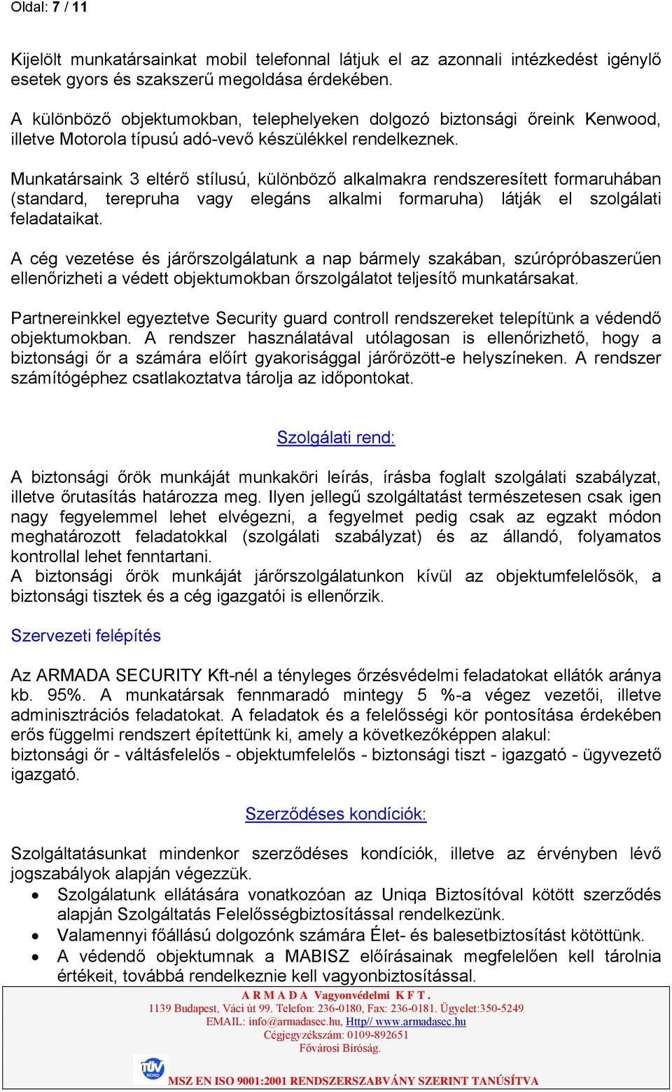 Munkatársaink 3 eltérő stílusú, különböző alkalmakra rendszeresített formaruhában (standard, terepruha vagy elegáns alkalmi formaruha) látják el szolgálati feladataikat.