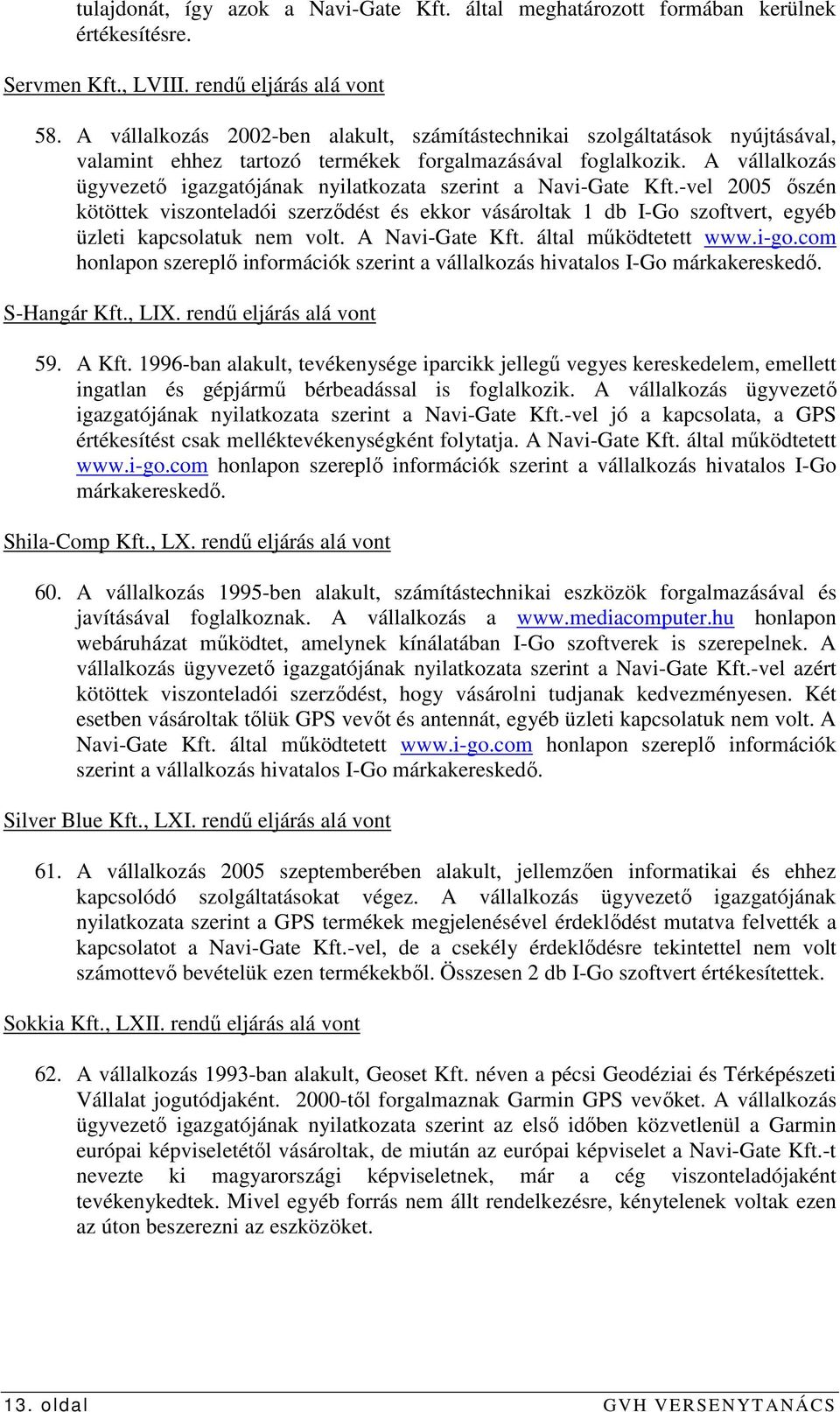 A vállalkozás ügyvezetı igazgatójának nyilatkozata szerint a Navi-Gate Kft.-vel 2005 ıszén kötöttek viszonteladói szerzıdést és ekkor vásároltak 1 db I-Go szoftvert, egyéb üzleti kapcsolatuk nem volt.