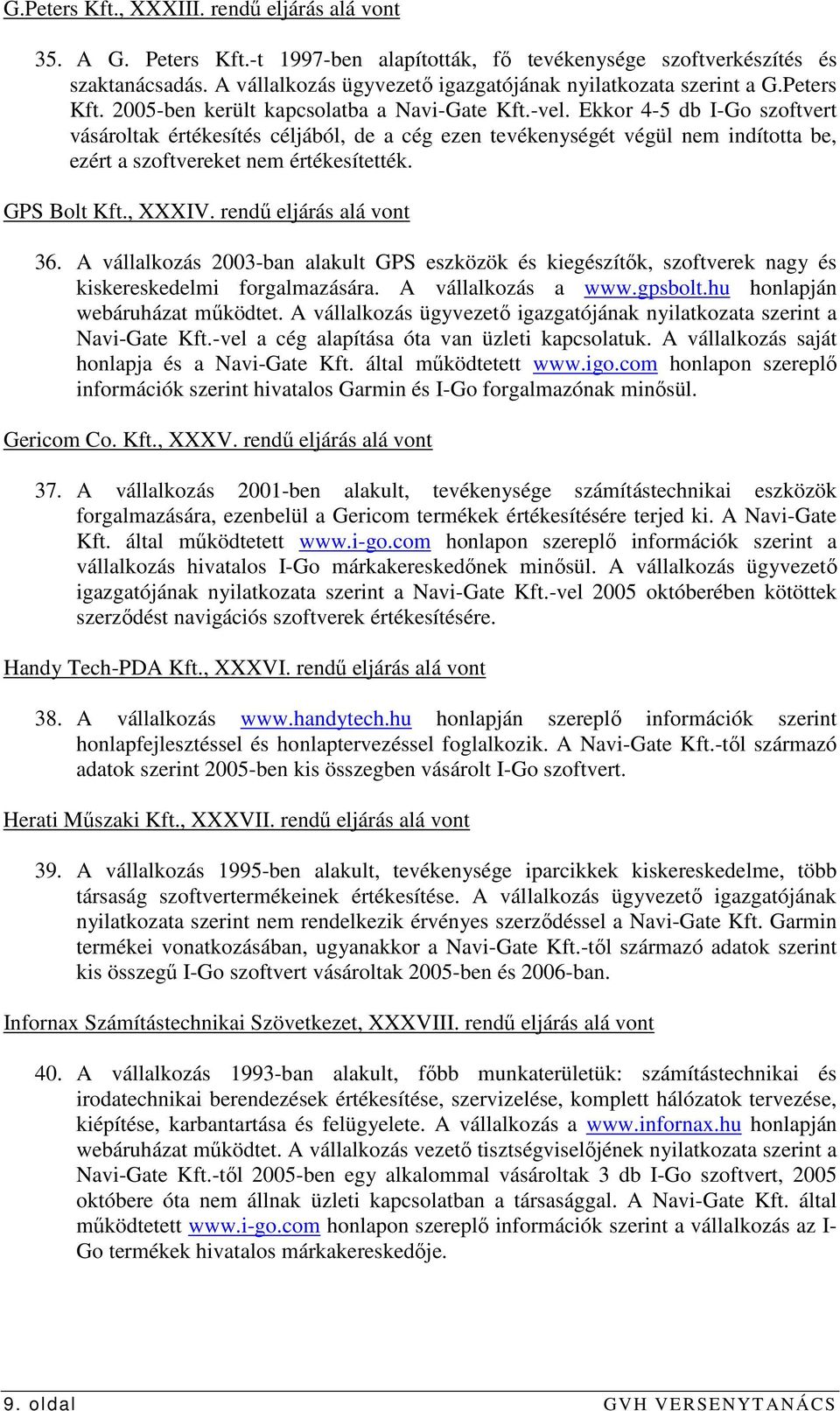 Ekkor 4-5 db I-Go szoftvert vásároltak értékesítés céljából, de a cég ezen tevékenységét végül nem indította be, ezért a szoftvereket nem értékesítették. GPS Bolt Kft., XXXIV.