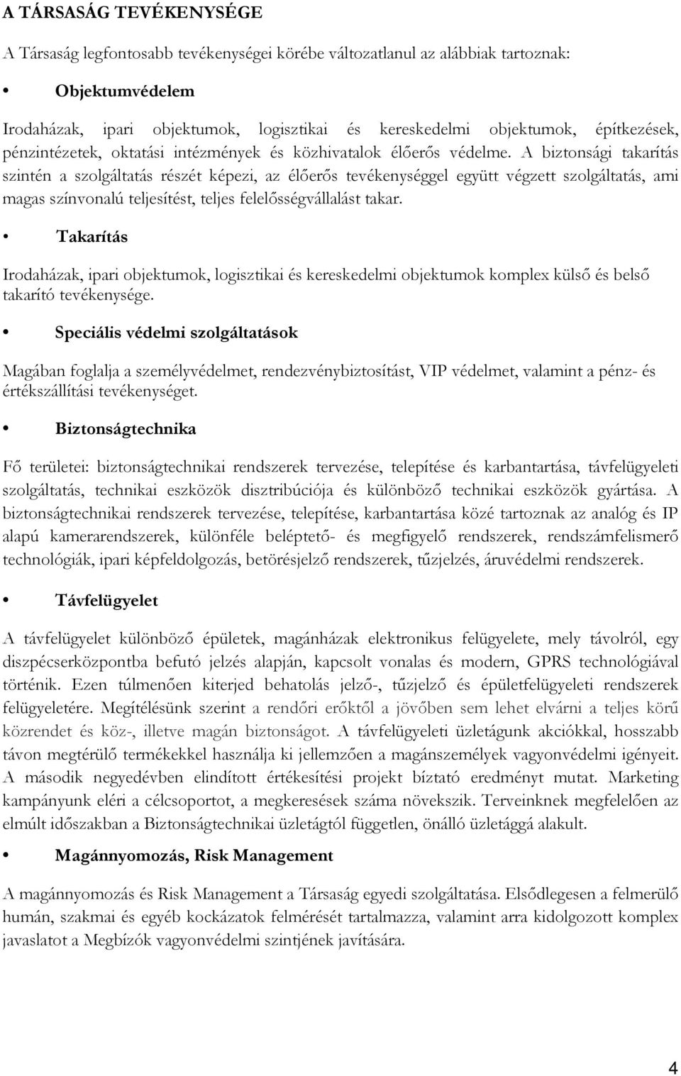 A biztonsági takarítás szintén a szolgáltatás részét képezi, az élőerős tevékenységgel együtt végzett szolgáltatás, ami magas színvonalú teljesítést, teljes felelősségvállalást takar.