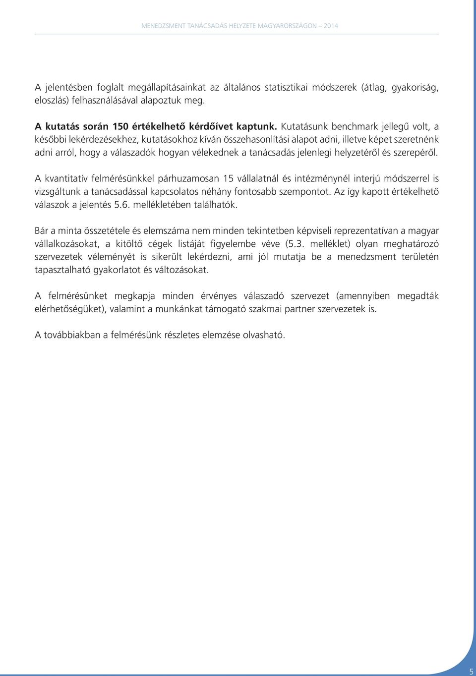 jelenlegi helyzetéről és szerepéről. A kvantitatív felmérésünkkel párhuzamosan 15 vállalatnál és intézménynél interjú módszerrel is vizsgáltunk a tanácsadással kapcsolatos néhány fontosabb szempontot.