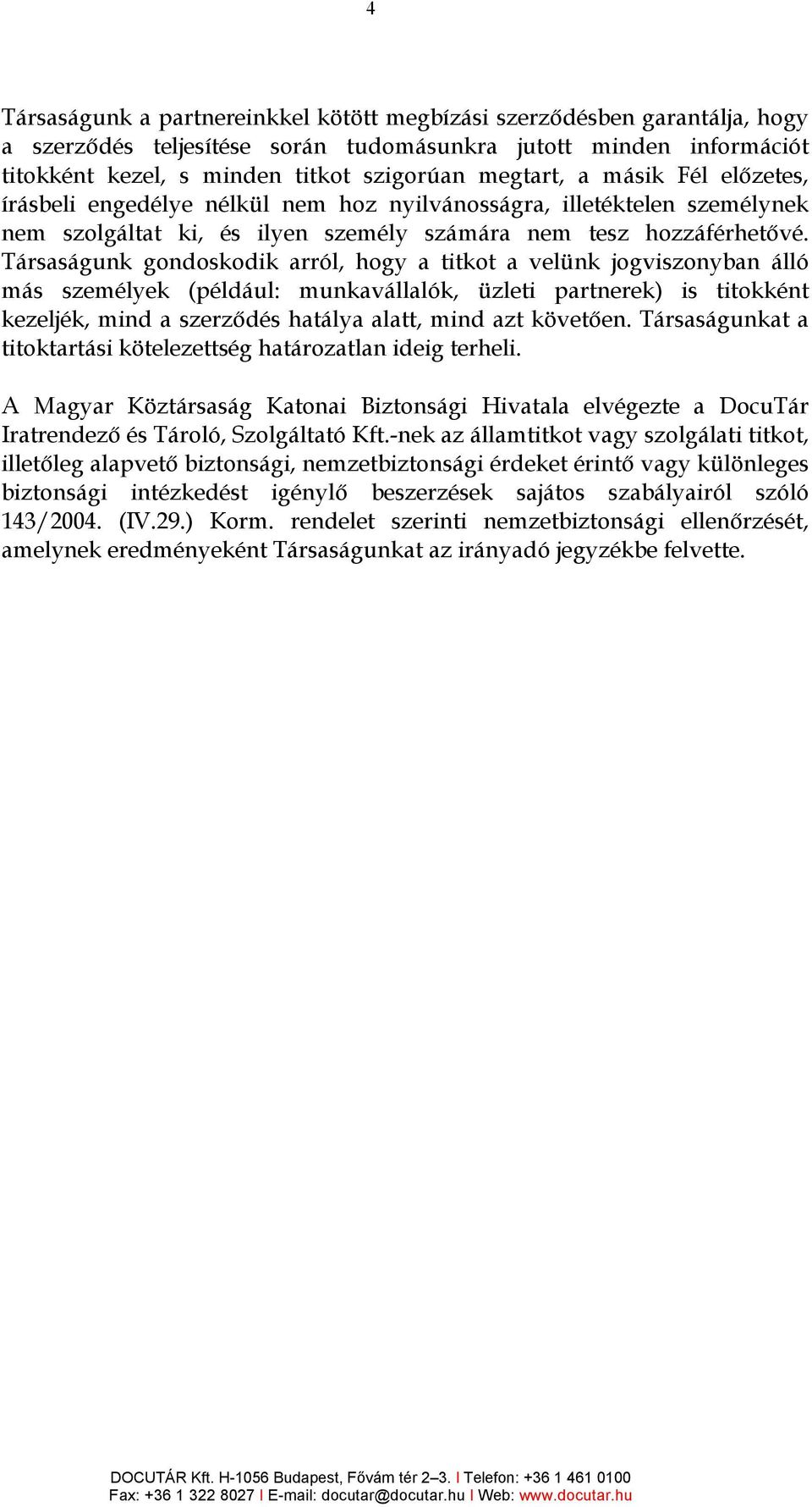 Társaságunk gondoskodik arról, hogy a titkot a velünk jogviszonyban álló más személyek (például: munkavállalók, üzleti partnerek) is titokként kezeljék, mind a szerzıdés hatálya alatt, mind azt