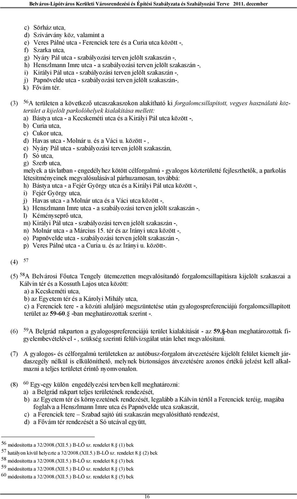 (3) 56 A területen a következő utcaszakaszokon alakítható ki forgalomcsillapított, vegyes használatú közterület a kijelölt parkolóhelyek kialakítása mellett: a) Bástya utca - a Kecskeméti utca és a