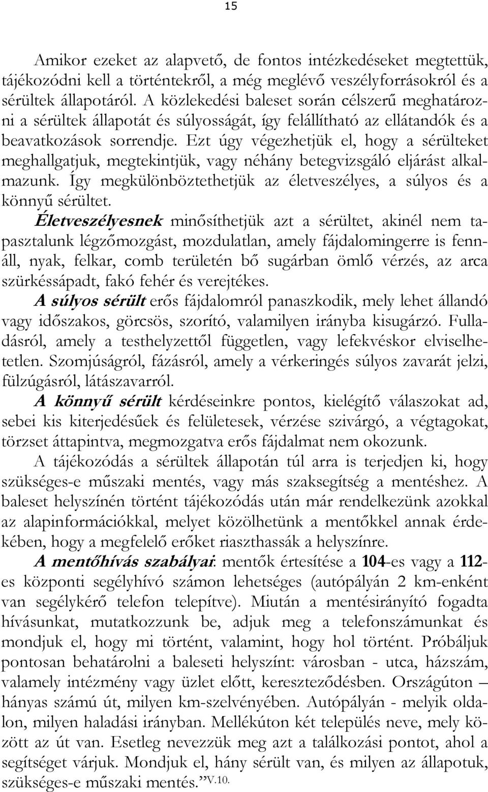 Ezt úgy végezhetjük el, hogy a sérülteket meghallgatjuk, megtekintjük, vagy néhány betegvizsgáló eljárást alkalmazunk. Így megkülönböztethetjük az életveszélyes, a súlyos és a könnyű sérültet.