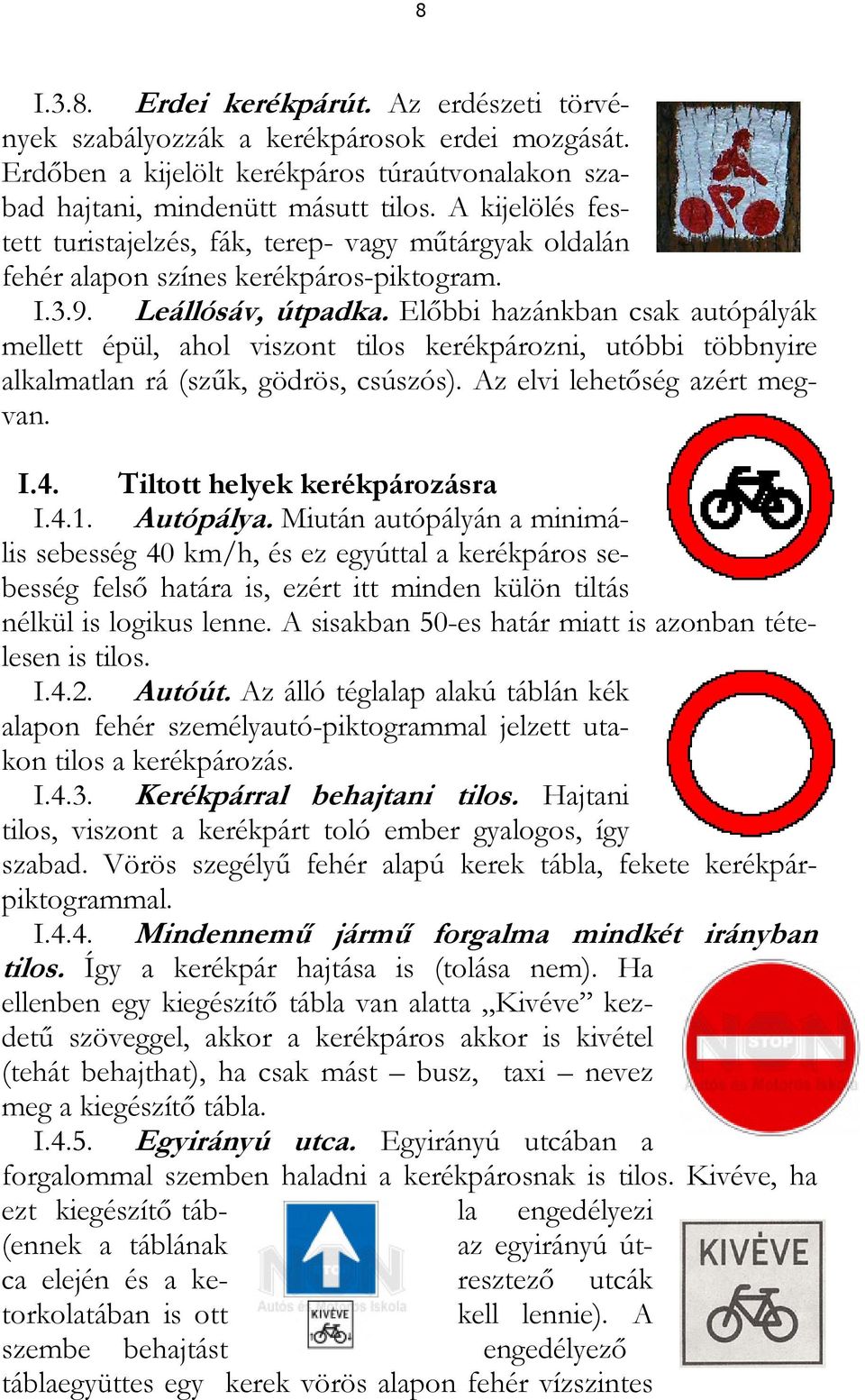 Előbbi hazánkban csak autópályák mellett épül, ahol viszont tilos kerékpározni, utóbbi többnyire alkalmatlan rá (szűk, gödrös, csúszós). Az elvi lehetőség azért megvan. I.4.