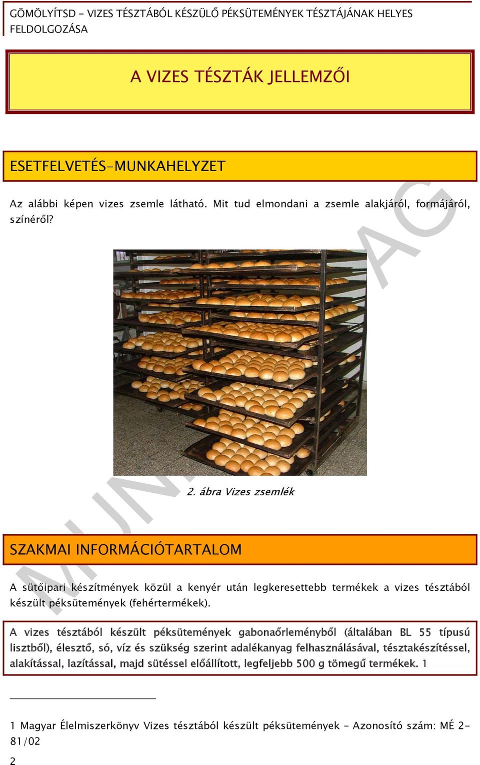 A vizes tésztából készült péksütemények gabonaőrleményből (általában BL 55 típusú lisztből), élesztő, só, víz és szükség szerint adalékanyag felhasználásával,